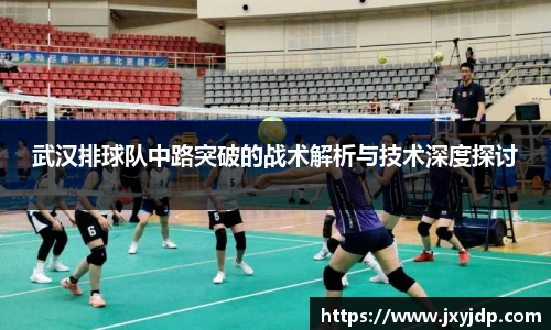 武汉排球队中路突破的战术解析与技术深度探讨