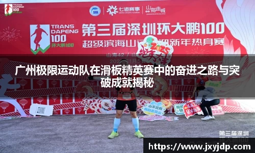 广州极限运动队在滑板精英赛中的奋进之路与突破成就揭秘
